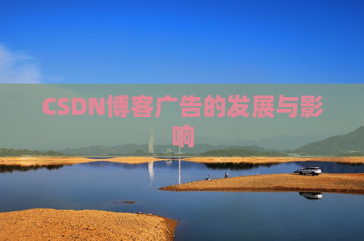 CSDN博客广告的发展与影响 CSDN博客广告的发展与影响